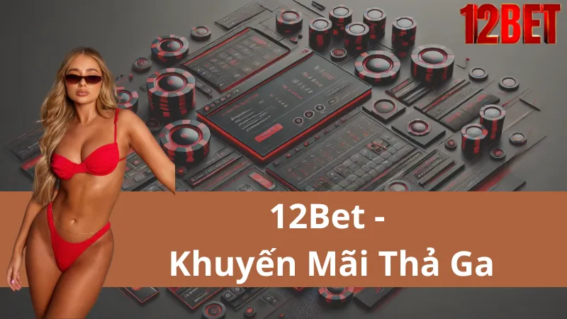 Khuyến Mãi Tại 12Bet - Cập Nhật Những Ưu Đãi Hấp Dẫn Nhất Dành Cho Các Cược Thủ